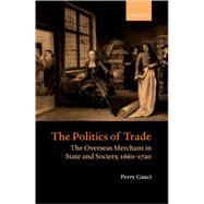 The Politics of Trade The Overseas Merchant in State and Society, 1660-1720