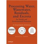 Processing Water, Wastewater, Residuals, and Excreta for Health and Environmental Protection An Encyclopedic Dictionary