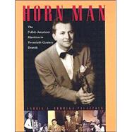 Horn Man: The Polish-American Musician in Twentieth-Century Detroit
