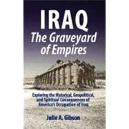 Iraq the Graveyard of Empires: Exploring the Historical, Geopolitical, and Spiritual Consequences of America's Occupation of Iraq,9780977781935