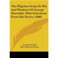 The Pilgrims Scrip Or Wit And Wisdom Of George Meredith, With Selections From His Poetry