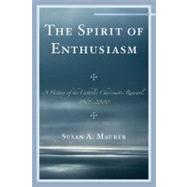 The Spirit of Enthusiasm A History of the Catholic Charismatic Renewal, 1967-2000