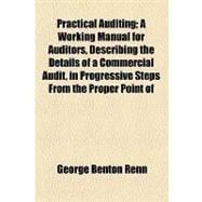 Practical Auditing: A Working Manual for Auditors, Describing the Details of a Commercial Audit, in Progressive Steps From the Proper Point of Beginning Through to Comple