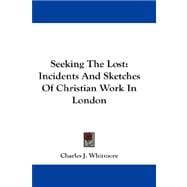 Seeking the Lost : Incidents and Sketches of Christian Work in London