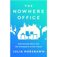 The Nowhere Office Reinventing Work and the Workplace of the Future