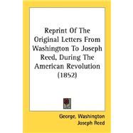 Reprint Of The Original Letters From Washington To Joseph Reed, During The American Revolution