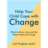 Help Your Child Cope with Change What To Know, Say And Do When Times Are Tough