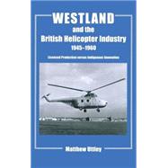 Westland and the British Helicopter Industry, 1945-1960: Licensed Production versus Indigenous Innovation