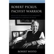 Robert Pickus, Pacifist Warrior Advocate of Representative Democracy, Developer of a Strategy of Peace