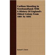 Caribou Shooting In Newfoundland: With a History of England's Oldest Colony from 1001 to 1895