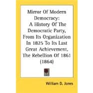 Mirror of Modern Democracy : A History of the Democratic Party, from Its Organization in 1825 to Its Last Great Achievement, the Rebellion Of 1861 (186
