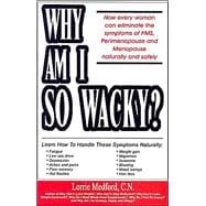 Why Am I So Wacky?: How Every Woman Can Eliminate the Symptoms of PMS, Perimenopause and Menopause Naturally and Safely.