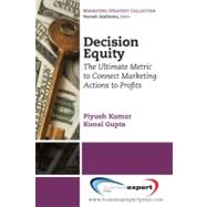 Decision Equity : The Ultimate Metric to Connect Marketing Actions to Profits