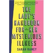 The Lady's Handbook for Her Mysterious Illness A Memoir