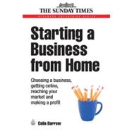 Starting a Business from Home : Choosing a Business, Getting Online, Reaching Your Market and Making a Profit