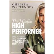 The Mindful High Performer Simple yet powerful shifts to recharge your mental health and perform at your best in work and life