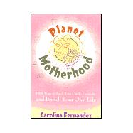 Planet Motherhood: 1001 Ways to Spark Your Child's Creativity and Enrich Your Own Life