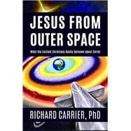 Jesus from Outer Space What the Earliest Christians Really Believed about Christ