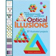 How to Understand, Enjoy, and Draw Optical Illusions: 37 Illustrated Projects