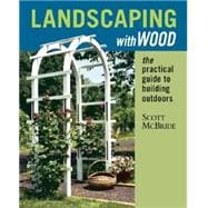 Landscaping with Wood : The Practical Guide to Building Outdoors