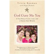 God Gave Me You A True Story of Love, Loss, and a Heaven-Sent Miracle