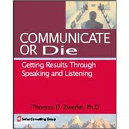Communicate or Die Getting Results Through Speaking and Listening