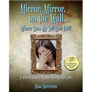 Mirror, Mirror, on the Wall . . . Where Does My Self-Love Fall? A Success Guide to Replace Toxicity with Love