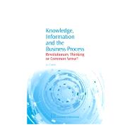 Knowledge, Information and the Business Process: Revolutionary Thinking Or Common Sense?