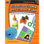 Creative Kids: Creative Crafts For Cleaver Kids : Exciting Projects from Everyday Stuff