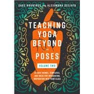 Teaching Yoga Beyond the Poses, Volume 2 54 New Themes, Templates, and Ideas for Integrating Inspiration into Your Class