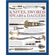 The Illustrated World Encyclopedia of Knives, Swords, Spears & Daggers: Through History In Over 1500 Photographs