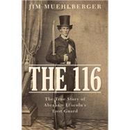 The 116 The True Story of Abraham Lincoln’s Lost Guard