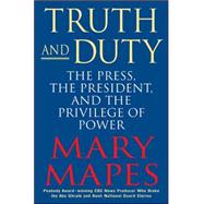 Truth and Duty The Press, the President, and the Privilege of Power