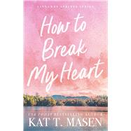 How to Break My Heart A Novel