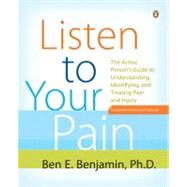 Listen to Your Pain : The Active Person's Guide to Understanding, Identifying, and Treating Pain and Injury