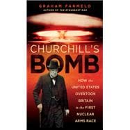 Churchill's Bomb How the United States Overtook Britain in the First Nuclear Arms Race