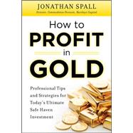 How to Profit in Gold:  Professional Tips and Strategies for Today’s Ultimate Safe Haven Investment