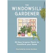 The Windowsill Gardener 50 Easy-to-grow Plants to Transform Your Home
