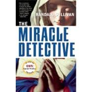 The Miracle Detective An Investigative Reporter Sets Out to Examine How the Catholic Church Investigates Holy Visions and Discovers His Own Faith
