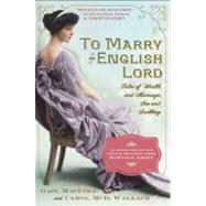 To Marry an English Lord Tales of Wealth and Marriage, Sex and Snobbery in the Gilded Age (An Inspiration for Downton Abbey),9780761171959
