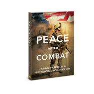 Peace after Combat Healing the Spiritual and Psychological Wounds of War