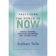 Practicing the Power of Now Essential Teachings, Meditations, and Exercises from the Power of Now
