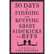 30 Days to Finding and Keeping Sassy Sidekicks and Bffs: A Friendship Field Guide