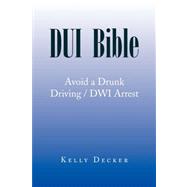 DUI Bible : Avoid a Drunk Driving / DWI Arrest