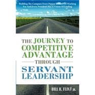 The Journey to Competitive Advantage Through Servant Leadership: Building the Company Every Person Dreams of Working for and Every President Has a Vision of Leading