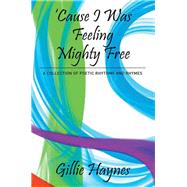Cause I Was Feeling Mighty Free: A Collection of Poetic Rhythms and Rhymes
