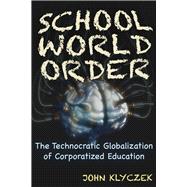School World Order The Technocratic Globalization of Corporatized Education