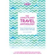 The Lonely Planet Travel Anthology True stories from the world's best writers
