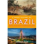 A Short History of Brazil From Pre-Colonial Peoples to Modern Economic Miracle