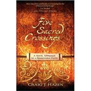 Five Sacred Crossings : A Novel Approach to a Reasonable Faith